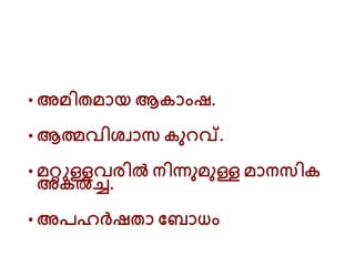 • അമിതമായ ആകാുംഷ്.
• ആത്മവിശവാസ കു വ്.
• മറ്റുള്ളവരിൽ നിന്നുമുള്ള മാനസിക
അകൽച്ച.
• അപരർഷ്താ റബാധും
 