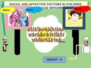 SOCIAL AND AFFECTIVE FACTORS IN CHILDREN
WITH LANGUAGE IMPAIRMENT
NamaNama Nama
GROUP : II
 