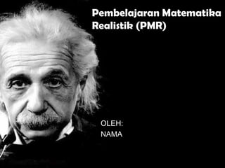 Pembelajaran Matematika
Realistik (PMR)
OLEH:
NAMA
 