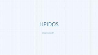 LIPIDOS
Clasificación
 