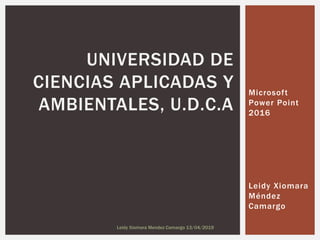 Microsoft
Power Point
2016
Leidy Xiomara
Méndez
Camargo
UNIVERSIDAD DE
CIENCIAS APLICADAS Y
AMBIENTALES, U.D.C.A
Leidy Xiomara Mendez Camargo 13/04/2019
 