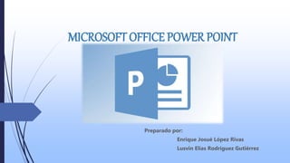 MICROSOFT OFFICE POWER POINT
Preparado por:
Enrique Josué López Rivas
Lusvin Elías Rodríguez Gutiérrez
 