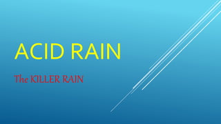 ACID RAIN
The KILLER RAIN
 