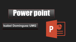 Power point
Isabel Domínguez UMG
 