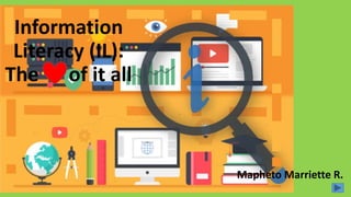 Mapheto Marriette R.
Information
Literacy (IL):
The of it all
 