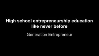 High school entrepreneurship education
like never before
Generation Entrepreneur
 