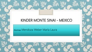 KINDER MONTE SINAI - MEXICO
Alumnas: Mendoza Weber María Laura
 