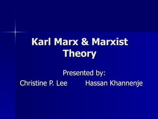 Karl Marx & Marxist Theory Presented by: Christine P. Lee   Hassan Khannenje 