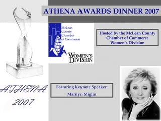 ATHENA AWARDS DINNER 2007 Hosted by the McLean County Chamber of Commerce Women’s Division Featuring Keynote Speaker: Marilyn Miglin 