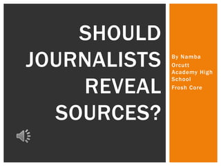 SHOULD
JOURNALISTS
REVEAL
SOURCES?

By Namba
Orcutt
Academy High
School
Frosh Core

 