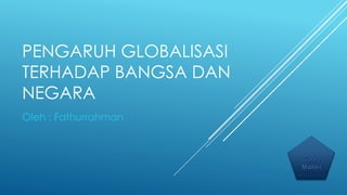 PENGARUH GLOBALISASI
TERHADAP BANGSA DAN
NEGARA
Oleh : Fathurrahman
 