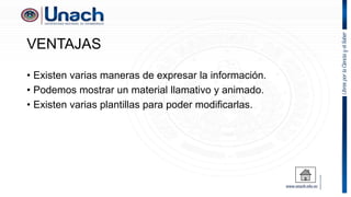VENTAJAS
• Existen varias maneras de expresar la información.
• Podemos mostrar un material llamativo y animado.
• Existen varias plantillas para poder modificarlas.
 