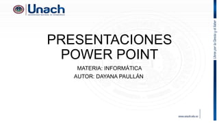 PRESENTACIONES
POWER POINT
MATERIA: INFORMÁTICA
AUTOR: DAYANA PAULLÁN
 