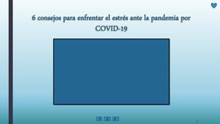 6 consejos para enfrentar el estrés ante la pandemia por
COVID-19
3
 