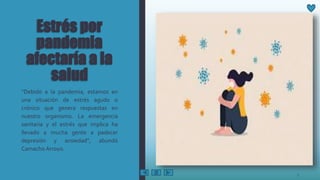 Estrés por
pandemia
afectaría a la
salud
“Debido a la pandemia, estamos en
una situación de estrés agudo o
crónico que genera respuestas en
nuestro organismo. La emergencia
sanitaria y el estrés que implica ha
llevado a mucha gente a padecer
depresión y ansiedad”, abundó
Camacho Arroyo.
7
 