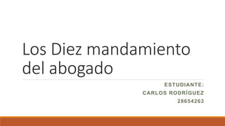 Los Diez mandamiento
del abogado
ESTUDIANTE:
CARLOS RODRÍGUEZ
28654263
 