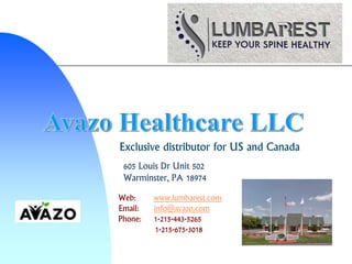 Exclusive distributor for US and Canada
605 Louis Dr Unit 502
Warminster, PA 18974
Web: www.lumbarest.com
Email: info@avazo.com
Phone: 1-215-443-5265
1-215-675-3018
 