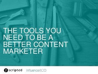 THE TOOLS YOU
NEED TO BE A
BETTER CONTENT
MARKETER
 