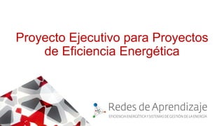 Proyecto Ejecutivo para Proyectos
de Eficiencia Energética
 