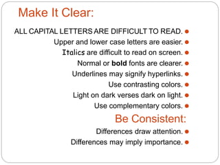 Make It Clear:
⚫
ALL CAPITAL LETTERS ARE DIFFICULT TO READ.
⚫
Upper and lower case letters are easier.
⚫
Italics are diffi...