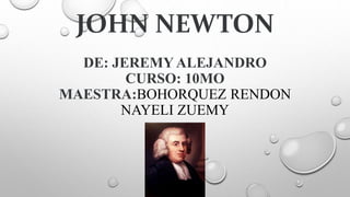 JOHN NEWTON
DE: JEREMY ALEJANDRO
CURSO: 10MO
MAESTRA:BOHORQUEZ RENDON
NAYELI ZUEMY
 