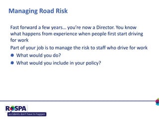 Managing Road Risk
Fast forward a few years… you’re now a Director. You know
what happens from experience when people firs...