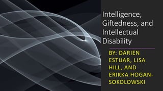 Intelligence,
Giftedness, and
Intellectual
Disability
BY: DARIEN
ESTUAR, LISA
HILL, AND
ERIKKA HOGAN-
SOKOLOWSKI
 