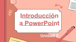 Introducción
a PowerPoint
Unidad 3
 