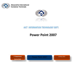 20 May 2023
I.T Department
Service Desk
Power Point 2007
Power Point 2007
 