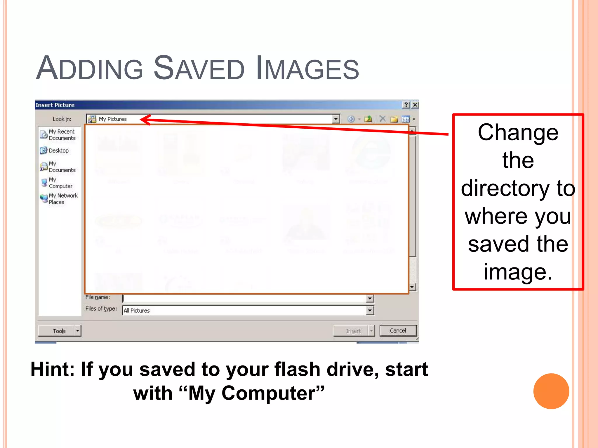 Change
the
directory to
where you
saved the
image.
Hint: If you saved to your flash drive, start
with “My Computer”
ADDING SAVED IMAGES
 