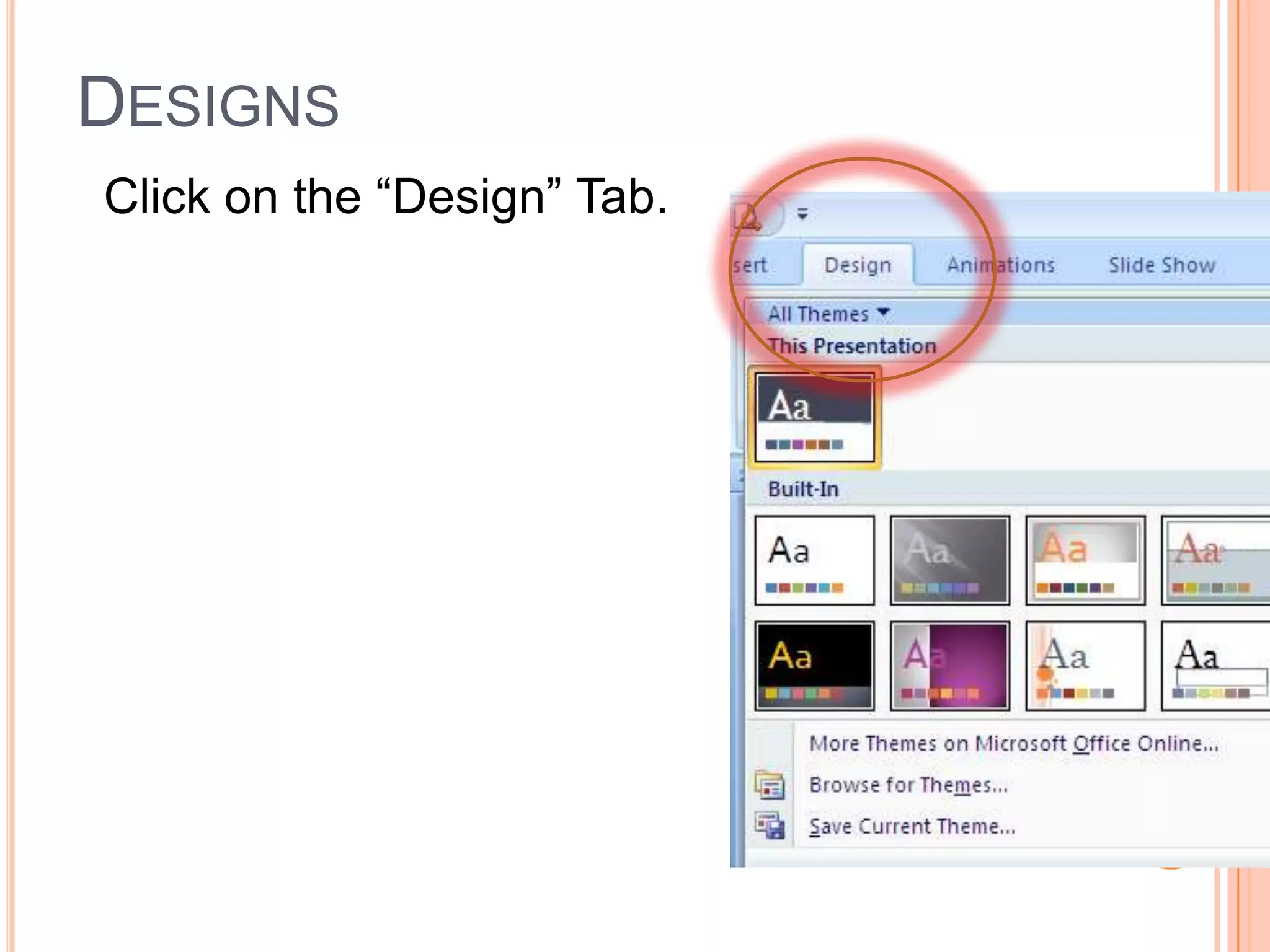 DESIGNS
Click on the “Design” Tab.
If you choose a colored
background…
If you print your slides…
You will print that color!
Choose your Design.
 
