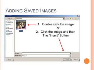 1. Double click the image
or
2. Click the image and then
The “Insert” Button
ADDING SAVED IMAGES
 