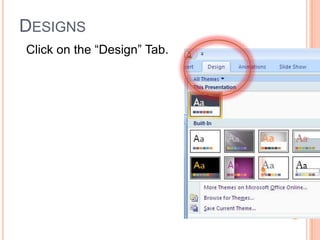 DESIGNS
Click on the “Design” Tab.
If you choose a colored
background…
If you print your slides…
You will print that color!
Choose your Design.
 