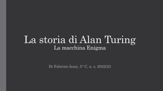 La storia di Alan Turing
La macchina Enigma
Di Fabrizio Iezzi, 5° C, a. s. 2022/23
 