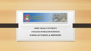 ADDIS ABABA UNIVERSITY
COLLEGE OF HEALTH SCIENCES
SCHOOL OF NURSING & MIDWIFERY
 