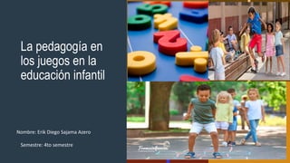 La pedagogía en
los juegos en la
educación infantil
Nombre: Erik Diego Sajama Azero
Semestre: 4to semestre
 