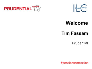 Welcome
Tim Fassam
Prudential
#pensionscomission
 