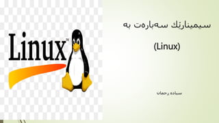 ‫ب‬ ‫سەبارەت‬ ‫سیمینارێك‬
‫ە‬
(Linux)
‫ڕحمان‬ ‫سیادە‬
 