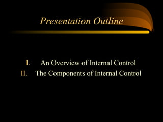 Presentation Outline
I. An Overview of Internal Control
II. The Components of Internal Control
 