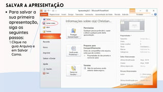 Salvar a Apresentação
Para salvar a
sua primeira
apresentação,
siga os
seguintes
passos:
Clique na
1.
guia Arquivo e
em Salvar
Como.
 