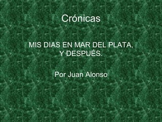 Crónicas MIS DIAS EN MAR DEL PLATA, Y DESPUÉS. Por Juan Alonso 