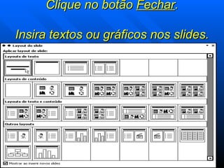 Clique no botão  Fechar .   Insira textos ou gráficos nos slides. 