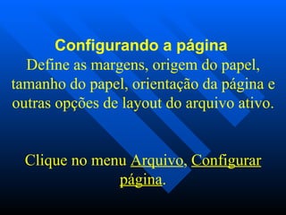 Configurando a página   Define as margens, origem do papel, tamanho do papel, orientação da página e outras opções de layout do arquivo ativo.   Clique no menu  Arquivo ,  Configurar página . 
