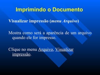 Imprimindo o Documento   Visualizar impressão ( menu Arquivo )   Mostra como será a aparência de um arquivo quando ele for impresso.    Clique no menu  Arquivo ,  Visualizar impressão . 