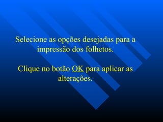 Selecione as opções desejadas para a impressão dos folhetos.   Clique no botão  OK  para aplicar as alterações. 