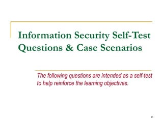 45
Information Security Self-Test
Questions & Case Scenarios
The following questions are intended as a self-test
to help reinforce the learning objectives.
 