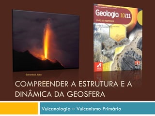 COMPREENDER A ESTRUTURA E A DINÂMICA DA GEOSFERA Vulcanologia – Vulcanismo Primário Estromboli, Itália 