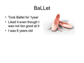 BaLLet Took Ballet for 1year Liked it even though I was not too good at it I was 6 years old 