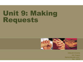 Unit 9: Making
Requests



                     Gallaudet University
                            ASL Program
                 Signing Naturally Level 1
                            Rev.: 3/2010
 