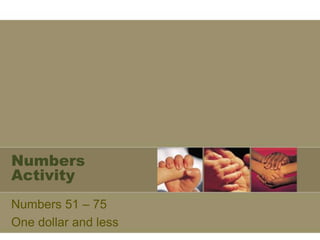 Numbers
Activity
Numbers 51 – 75
One dollar and less
 